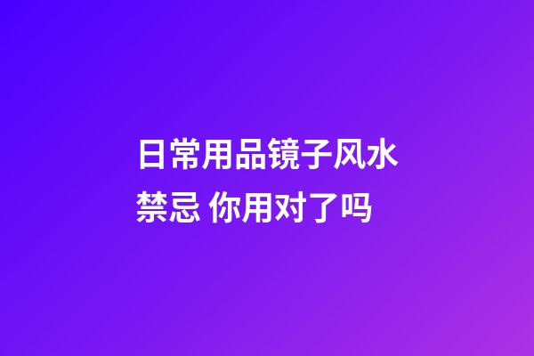 日常用品镜子风水禁忌 你用对了吗